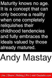 Andy Mastay Maturity Knows No Age It Is A Concept That Can Only Become A Reality When One Completely Reliquishes Their Chil Growth Quotes Quotations Quotes