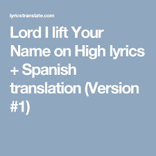 Lord I Lift Your Name On High Lyrics Spanish Translation Version 1 Names Lyrics Hymn