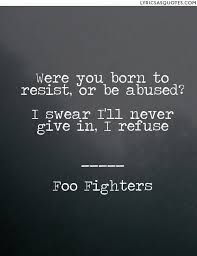 In the course of history, there have been many wars. Foo Fighters Best Of You Were You Born To Resist Or Be Abused I Swear I Ll Never Give In I Refuse Inspirational Lyrics Foo Fighters Image Quotes