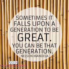 Sometimes It Falls Upon A Generation To Be Great You Can Be That Generation Nelson Mandela Quote Mandela Greatnes Greatful Nelson Mandela Say That Again
