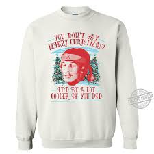 Check spelling or type a new query. Official You Don T Say Merry Christmas It D Be A Lot Cooler If You Did Shirt Hoodie Tank Top And Sweater