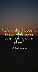 Life Is What Happens When You Re Busy Making Other Plans Quote Life Is What Happens To You While Youre Busy Making Other Plans John Lennon
