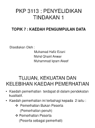 5.2.3 analisis temubual saya telah membaut temubual sebelum dan selepas kajian dilakukan.saya telah merekodkan temubual yang saya jalankan ke atas responden. Topik 7 Kaedah Pengumpulan Data