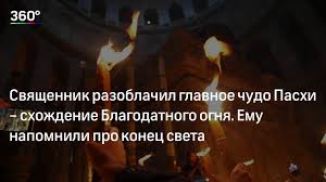Схождение благодатного огня, чудо ли это? Svyashennik Razoblachil Glavnoe Chudo Pashi Shozhdenie Blagodatnogo Ognya Emu Napomnili Pro Konec Sveta