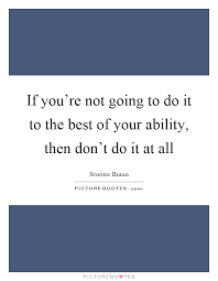 If You Re Not Going To Do It To The Best Of Your Ability Then Picture Quotes