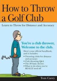 Now, before you go around the course and throw your clubs like a baby throwing toys from the pram, i want you to know that throwing clubs is not an act of frustration. How To Throw A Golf Club Tom Carey 9781402205194