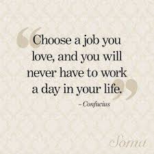 Why do i love my job quotes. Choose A Job You Love And You Will Never Have To Work A Day In Your Love This And It Is Soo True Job Quotes My Job Quote Love