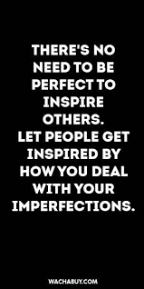 Inspiration Quote There S No Need To Be Perfect To Inspire Others Let People Get Inspired By How You Deal With Yo In 2020 Words Quotes Words Inspirational Words