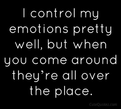 I Control My Emotions Pretty Well But When You Come Around They Re All Over The Place Love Quotes For Her Motivational Quotes For Love Romantic Love Quotes