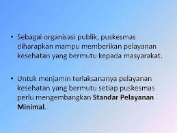 Sedang definisi dari pelayanan, gronroos dalam ratminto (2013) mengemukakan pelayanan dalam pelayanan kesehatan setiap pasien menuntut untuk mendapat pelayanan kesehatan hidup sehat; Standar Pelayanan Minimal Puskesmas Puskesmas Puskesmas Adalah Unit