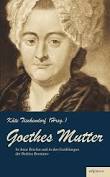 Goethes Mutter: Catharina Elisabeth Goethe, die Mutter von Johann Wolfgang ...
