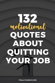I haven't decided yet if i am going to do them all myself or let the… 132 Motivational Quotes About Quitting Your Job