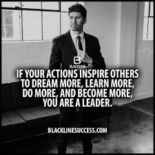  If Your Actions Inspire Others To Dream More Learn More Do More And Become More You Are A Leader Quote Leader Quotes Entrepreneurial Quotes A Leader Quotes