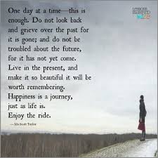One Day At A Time Lessons Learned In Life Difficult Times Quotes Be Present Quotes