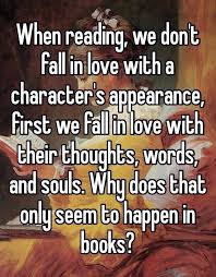 When Reading We Don T Fall In Love With A Characters Appearance First We Fall In Love With Their Thoughts Words Whisper Confessions Book Quotes I Love Books