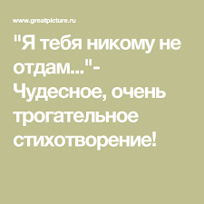 я не отдам тебя ни за что и никому Ya Tebya Nikomu Ne Otdam Chudesnoe Ochen Trogatelnoe Stihotvorenie Stihotvorenie Citaty Stihi O Lyubvi