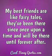 My Best Friends Are Like Fairy Tales They Ve Been There Since Once Upon A Time Life often takes us in different directions, which means that we have to live apart from our loved ones and closest friends. my best friends are like fairy tales