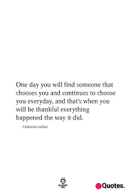 Sometimes the one thing you are looking for is the one thing you can't see. nothing compares with the finding of true love; 28 Finding Love Quotes One Day You Will Find Someone That Chooses You And Continues To Choose You Everyday Love Quotes Daily Leading Love Relationship Quotes Sayings Collections