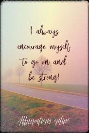 Inner strength can be just as valuable. I Always Encourage Myself To Go On And Be Strong Strength And Courage Quotes Affirmations Courage Quotes