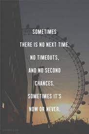 Sometimes There Is No Next Time No Timeouts And No Second Chances Sometimes It S Now Or Never Words Quotes Inspirational Quotes Inspirational Words