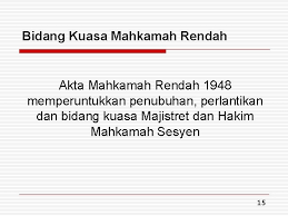 Misalnya, akta mahkamah rendah 1948 memperuntukkan kepada penubuhan mahkamah majistret dan mahkamah sesyen. Struktur Dan Bidang Kuasa Mahkamah Kursus Asas Perkhidmatan