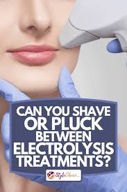 Can you tweeze between electrolysis? Can You Shave Or Pluck Between Electrolysis Treatments Stylecheer Com