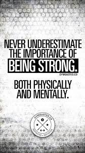 Never Underestimate The Importance Of Being Strong Both Physically And Mentally Getting Stronger Quotes Strong Quotes Strength Mental Strength Quotes