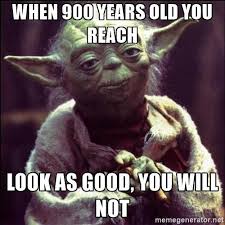 Image Result For When 900 Years Old You Reach Yoda Quotes Flirty Memes Christian Memes