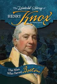 The Untold Story of Henry Knox: The Man Who Saved Boston (What You Didn't  Know about the American Revolution)