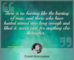 There Is No Hunting Like The Hunting Of Man And Those Who Have Hunted Armed Men Long Enough And Liked It Never Care For Anything Else Thereafter