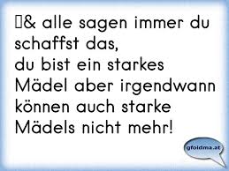 Hier gibt es für dich die besten sprüche und bilder zum teilen. Alle Sagen Immer Du Schaffst Das Du Bist Ein Starkes Madel Aber Irgendwann Konnen Auch Starke Madels Nicht Osterreichische Spruche Und Zitate