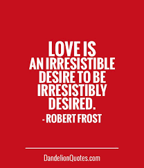 Love Is An Irresistible Desire To Be Irresistibly Desired Dandelionquotes Com Love Is An Irresistible Desire To Be Irresistibly Desired Robert Frost Cool Words Love Quotes Literary Quotes
