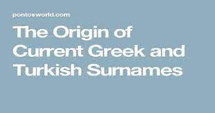 Want to know the worldwide geographical distribution of your surname?here you will find the distribution of your surname sorted by countries! The Origin Of Current Greek And Turkish Surnames