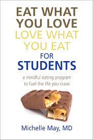 Eat What You Love Love What You Eat For Students A Mindful Eating Program To Fuel The Life You Crave Michelle May M D 9781934076415 Amazon Com Books