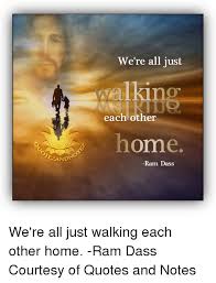 We are all travelling towards our death (home), but between now and then we keep each other company along the way. We Re All Just Alki Home Each Other Zand Ram Dass We Re All Just Walking Each Other Home Ram Dass Courtesy Of Quotes And Notes Meme On Me Me