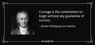 Johann Wolfgang Von Goethe Quote Courage Is The Commitment To Begin Without Any Guarantee Of 1,114,337 likes · 1,424 talking about this. johann wolfgang von goethe quote