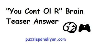 It's all in good fun. You Cont Ol R Brain Teaser Answer Puzzle Paheliyan