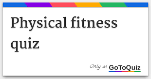 It is the one who practices fitness and learns while training. Physical Fitness Quiz