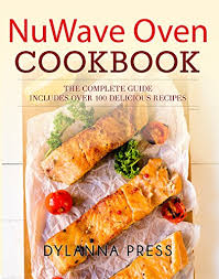 Nuwave Oven Cookbook The Complete Guide To Getting The Most Out Of Your Nuwave Oven Includes Over 100 Easy And Delicious Recipes See More