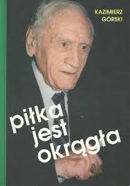 Wiele lat później określił cel swojego życia słowami: Pilka Jest Okragla Kazimierz Gorski Ksiazka W Lubimyczytac Pl Opinie Oceny Ceny
