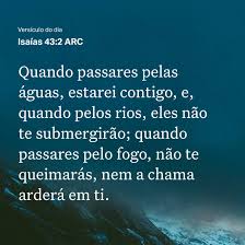 Quando passares pelas águas, estarei contigo, e, quando pelos rios, eles não te submergirão; quando passares pelo fogo, não te queimarás, nem a chama arderá em ti.” ‭‭Isaías‬ ‭43‬:‭2‬ ‭ARC‬‬ | Deus faz