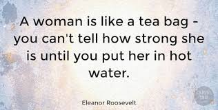 161 entries tagged including 129 subtopics. Eleanor Roosevelt Quote A Woman Is Like A Tea Bag You Can T Tell How Strong She Is U Inspirational Quotes Collection Women Be Like Eleanor Roosevelt Quotes