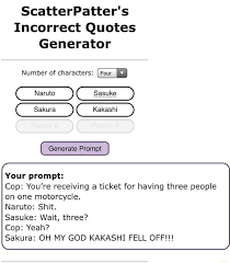 In the future i plan to implement a feature to filter out prompts that involve. Scatterpatter S Incorrect Quotes Generator Number Of Characters Naruto Sakura Kakashi Your Prompt Cop You Re Receiving A Ticket For Having Three People On One Motorcycle Generate Prompt Naruto Shit Sasuke Wait Three Cop