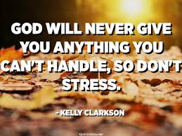 God Will Never Give You Anything You Can T Handle So Don T Stress Kelly Clarkson Quotespedia Org