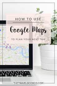 How To Use Google Maps To Better Plan Your Trips The Travel Book Co Plan Your Trip Traveling By Yourself Trip Planning