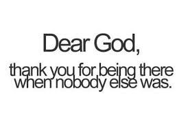 Thank You God For Always Being There For Me Guiding Me And Teaching Me That Even When There Is No One Else To Dear God Quotes Quotes About God Words Of