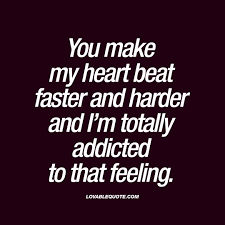 You Make My Heart Beat Faster And Harder And I M Totally Addicted To That Feeling Heart Quotes Feelings Heartbeat Quotes Crush Quotes
