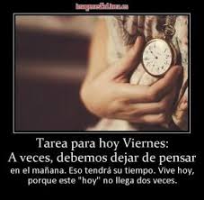 Desmotivaciones De Tarea Para Hoy Viernes A Veces Debemos Dejar De Pensar En El Manana Eso Tendra Su Tiempo Vive Hoy Rose Gold Watch Greetings Gold Watch