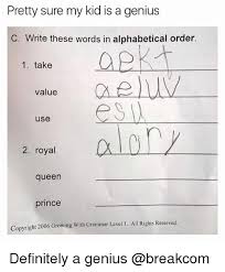 This page contains free online alphabetization lessons and exercises with explanations, examples, and practice putting words into alphabetical order. Pretty Sure My Kid Is A Genius C Write These Words In Alphabetical Order 1 Take Value Use 2 Royal All Queen Prince Copyright 2006 Growing With Grammar Level 1 All Rights