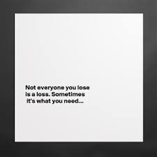 Not Everyone You Lose Is A Loss Sometimes It S W Museum Quality Poster 16x16in By Sudeshnarocks Boldomatic Shop